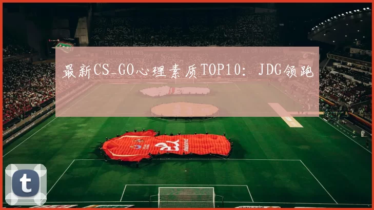 最新CS_GO心理素质TOP10：JDG领跑