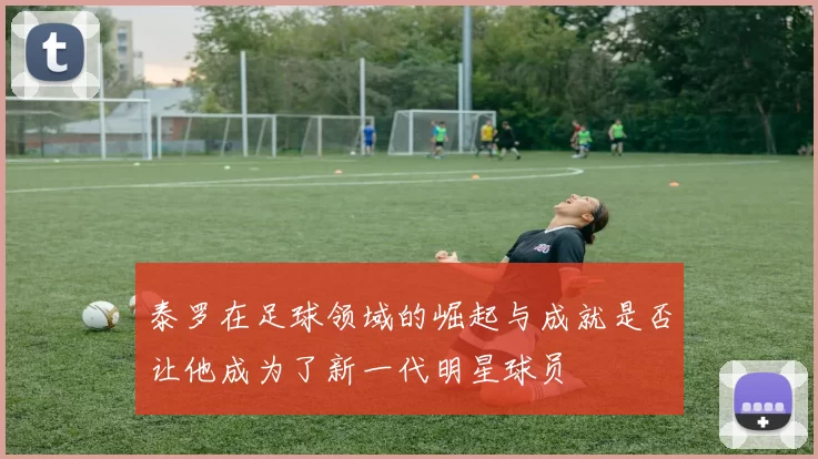 泰罗在足球领域的崛起与成就是否让他成为了新一代明星球员