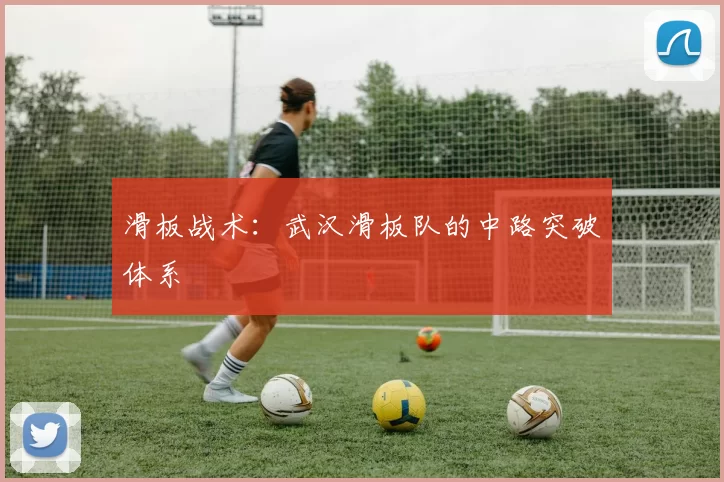 滑板战术：武汉滑板队的中路突破体系