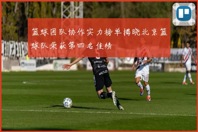 篮球团队协作实力榜单揭晓北京篮球队荣获第四名佳绩