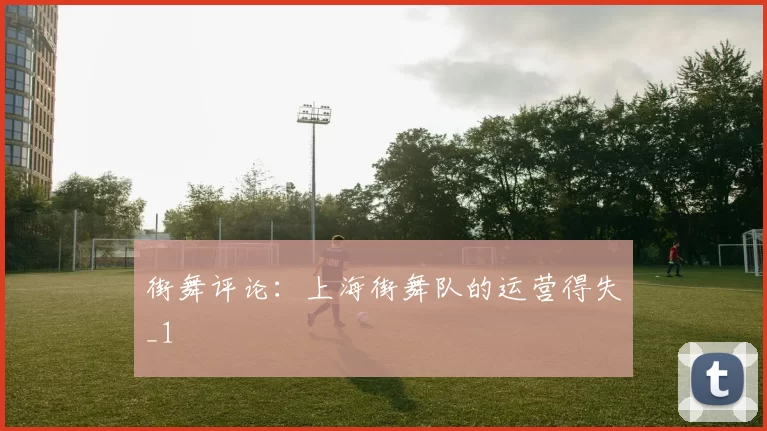 街舞评论：上海街舞队的运营得失_1