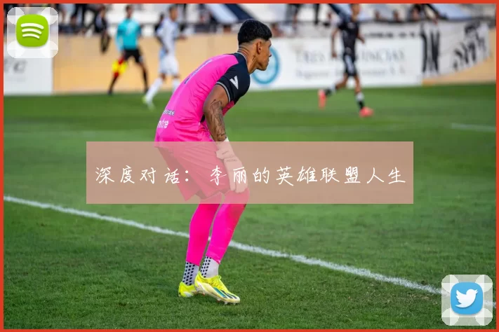 深度对话：李丽的英雄联盟人生