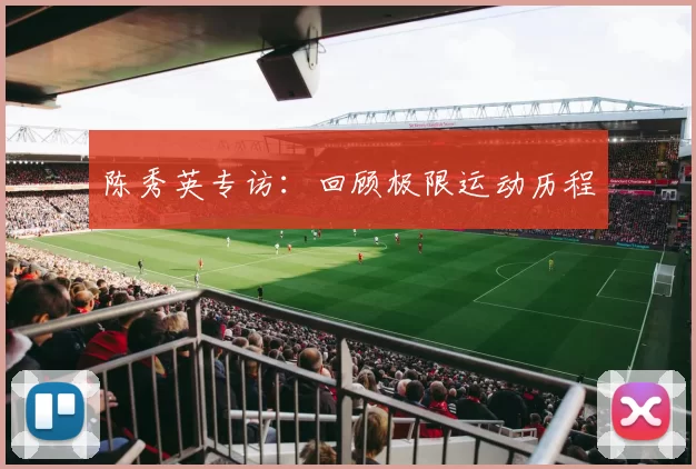 陈秀英专访：回顾极限运动历程