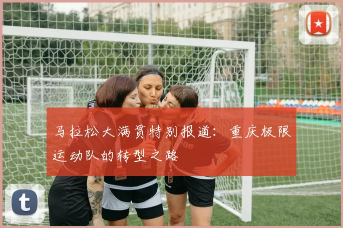 马拉松大满贯特别报道：重庆极限运动队的转型之路