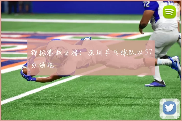 锦标赛积分榜：深圳乒乓球队以57分领跑