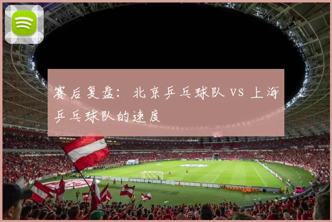 赛后复盘：北京乒乓球队 vs 上海乒乓球队的速度