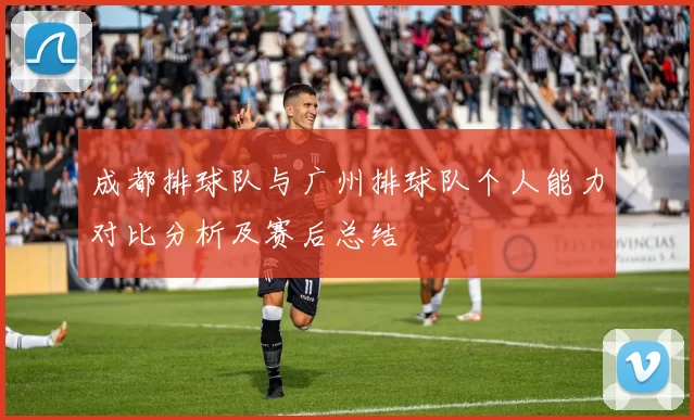 成都排球队与广州排球队个人能力对比分析及赛后总结